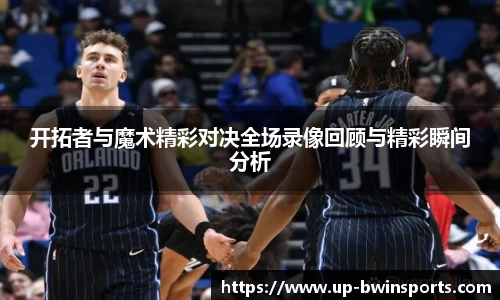 开拓者与魔术精彩对决全场录像回顾与精彩瞬间分析
